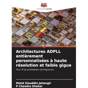Jahangir, Mohd Ziauddin Architectures ADPLL entièrement personnalisées à haute résolution et faible gigue: Pour IP de synthétiseur de fréquence Jahangir, Mohd Ziauddin Architectures ADPLL entièrement personnalisées à haute résolution et faible gigue: Pour IP de synthétiseur de fréquence