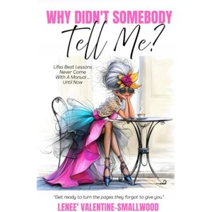 Valentine-Smallwood, Lenee Why Didn't Somebody Tell Me: Lifes Best Lessons Never Come with a Manual Until Now Valentine-Smallwood, Lenee Why Didn't Somebody Tell Me: Lifes Best Lessons Never Come with a Manual Until Now