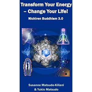 Matsudo-Kiliani, Susanne Transform your energy Change your life!: Nichiren Buddhism 3.0: 2 (Nichiren Buddhism of the 21st Century) Matsudo-Kiliani, Susanne Transform your energy Change your life!: Nichiren Buddhism 3.0: 2 (Nichiren Buddhism of the 21st Century)
