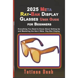 Dash, Tatiana 2025 Meta Ray-Ban Display Glasses User Guide for Beginners: Everything You Need to Know About Setting Up and Mastering the Gen 2 Meta Ray-Ban Display Glasses (Gadgets simplified guides) Dash, Tatiana 2025 Meta Ray-Ban Display Glasses User Guide for Beginners: Everything You Need to Know About Setting Up and Mastering the Gen 2 Meta Ray-Ban Display Glasses (Gadgets simplified guides)