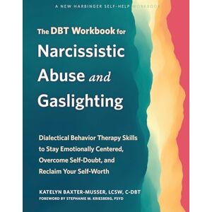 Baxter-Musser, Katelyn The DBT Workbook for Narcissistic Abuse and Gaslighting: Dialectical Behavior Therapy Skills to Stay Emotionally Centered, Overcome Self-Doubt, and Reclaim Your Self-Worth Baxter-Musser, Katelyn The DBT Workbook for Narcissistic Abuse and Gaslighting: Dialectical Behavior Therapy Skills to Stay Emotionally Centered, Overcome Self-Doubt, and Reclaim Your Self-Worth