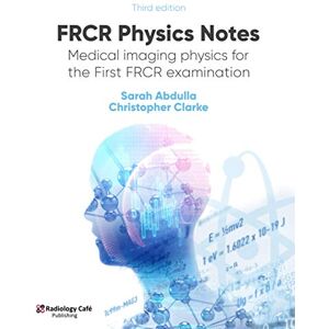 Abdulla, Dr Sarah FRCR Physics Notes: Medical imaging physics for the First FRCR examination Abdulla, Dr Sarah FRCR Physics Notes: Medical imaging physics for the First FRCR examination