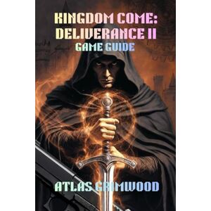 GRIMWOOD, ATLAS KINGDOM COME: DELIVERANCE II GAME GUIDE: Master Combat, Build Your Character & Live Authentically in Medieval Bohemia: 1 (Kingdom Come: Deliverance II Complete Guide Series) GRIMWOOD, ATLAS KINGDOM COME: DELIVERANCE II GAME GUIDE: Master Combat, Build Your Character & Live Authentically in Medieval Bohemia: 1 (Kingdom Come: Deliverance II Complete Guide Series)