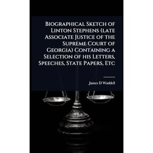 Waddell, James D Biographical Sketch of Linton Stephens (late Associate Justice of the Supreme Court of Georgia) Containing a Selection of his Letters, Speeches, State Papers, Etc Waddell, James D Biographical Sketch of Linton Stephens (late Associate Justice of the Supreme Court of Georgia) Containing a Selection of his Letters, Speeches, State Papers, Etc