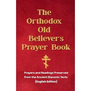 Holdings, Usolts The Orthodox Old Believer’s Prayer Book: Prayers and Readings Preserved from the Ancient Slavonic Texts (English Edition) Holdings, Usolts The Orthodox Old Believer’s Prayer Book: Prayers and Readings Preserved from the Ancient Slavonic Texts (English Edition)
