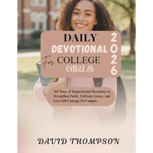 Thompson, David DAILY DEVOTIONAL FOR COLLEGE GIRLS: 365 Days of Inspirational Devotions to Strengthen Faith Cultivate Grace and Live with Courage On Campus Thompson, David DAILY DEVOTIONAL FOR COLLEGE GIRLS: 365 Days of Inspirational Devotions to Strengthen Faith Cultivate Grace and Live with Courage On Campus