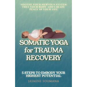 Soumana, Jasmine Somatic Yoga for Trauma Recovery: 5 Steps to Embody Your Highest Potential—Practical Exercises to Soothe Your Nervous System Free Your Body and Create Peace in Your Life Soumana, Jasmine Somatic Yoga for Trauma Recovery: 5 Steps to Embody Your Highest Potential—Practical Exercises to Soothe Your Nervous System Free Your Body and Create Peace in Your Life