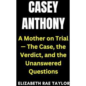 Taylor Casey Anthony: A Mother on Trial — The Case, the Verdict, and the Unanswered Questions (America’s Infamous Crimes) Taylor Casey Anthony: A Mother on Trial — The Case, the Verdict, and the Unanswered Questions (America’s Infamous Crimes)