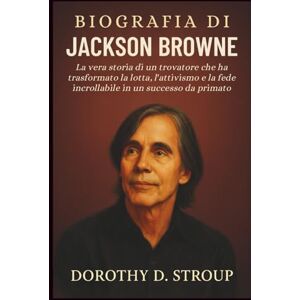 D. STROUP, DOROTHY BIOGRAFIA DI JACKSON BROWNE: La vera storia di un trovatore che ha trasformato la lotta, l'attivismo e la fede incrollabile in un successo da primato D. STROUP, DOROTHY BIOGRAFIA DI JACKSON BROWNE: La vera storia di un trovatore che ha trasformato la lotta, l'attivismo e la fede incrollabile in un successo da primato