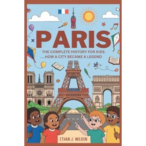 Wilson PARIS: The Complete History for Kids: How a City Became a Legend (Collections of books on the histories of different countries) Wilson PARIS: The Complete History for Kids: How a City Became a Legend (Collections of books on the histories of different countries)