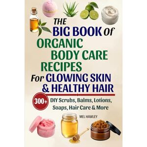 Hawley, Mel The Big Book Of Organic Body Care Recipes For Glowing Skin & Healthy Hair: 300+ DIY Scrubs, Balms, Lotions, Soaps, Hair Care & More Hawley, Mel The Big Book Of Organic Body Care Recipes For Glowing Skin & Healthy Hair: 300+ DIY Scrubs, Balms, Lotions, Soaps, Hair Care & More