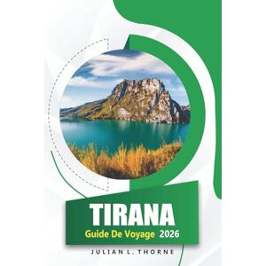 THORNE, JULIAN L. Tirana Guide De Voyage 2026: Explorer l'histoire, les musées, la cuisine, le street art et les festivals locaux de la capitale albanaise THORNE, JULIAN L. Tirana Guide De Voyage 2026: Explorer l'histoire, les musées, la cuisine, le street art et les festivals locaux de la capitale albanaise