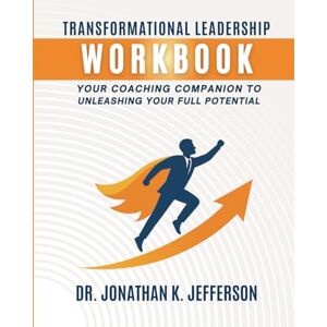 Jefferson, Dr Jonathan K. Transformational Leadership Workbook: Your Coaching Companion to Unleashing Your Full Potential Jefferson, Dr Jonathan K. Transformational Leadership Workbook: Your Coaching Companion to Unleashing Your Full Potential