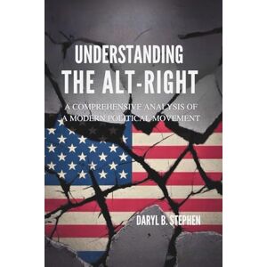 B. Stephen, Daryl Understanding the Alt-Right: A Comprehensive Analysis of a Modern Political Movement B. Stephen, Daryl Understanding the Alt-Right: A Comprehensive Analysis of a Modern Political Movement