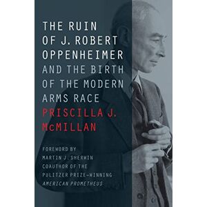 McMillan, Priscilla J. The Ruin of J. Robert Oppenheimer: And the Birth of the Modern Arms Race (Johns Hopkins Nuclear History and Contemporary Affairs) McMillan, Priscilla J. The Ruin of J. Robert Oppenheimer: And the Birth of the Modern Arms Race (Johns Hopkins Nuclear History and Contemporary Affairs)