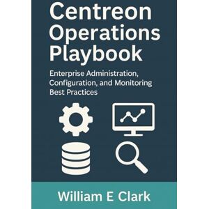 E Clark, William Centreon Operations Playbook: Enterprise Administration, Configuration, and Monitoring Best Practices E Clark, William Centreon Operations Playbook: Enterprise Administration, Configuration, and Monitoring Best Practices