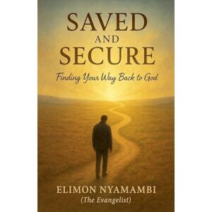 Nyamambi, Elimon Saved and Secure: Finding Your Way Back to God Nyamambi, Elimon Saved and Secure: Finding Your Way Back to God