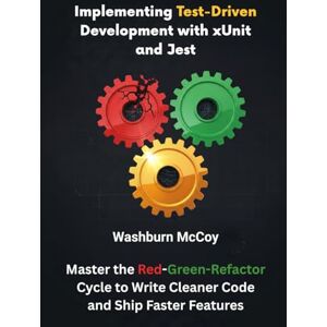 Washburn Implementing Test-Driven Development with xUnit and Jest: Master the Red-Green-Refactor Cycle to Write Cleaner Code and Ship Faster Features Washburn Implementing Test-Driven Development with xUnit and Jest: Master the Red-Green-Refactor Cycle to Write Cleaner Code and Ship Faster Features