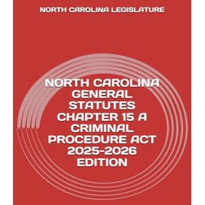 LEGISLATURE, NORTH CAROLINA NORTH CAROLINA GENERAL STATUTES CHAPTER 15 A CRIMINAL PROCEDURE ACT 2025-2026 EDITION LEGISLATURE, NORTH CAROLINA NORTH CAROLINA GENERAL STATUTES CHAPTER 15 A CRIMINAL PROCEDURE ACT 2025-2026 EDITION