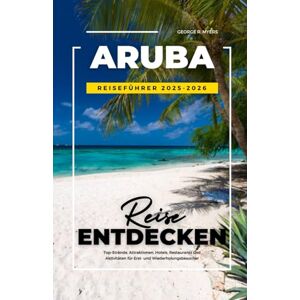 MYERS, GEORGE R. ARUBA REISEFÜHRER 2025-2026: Top-Strände, Attraktionen, Hotels, Restaurants und Aktivitäten für Erst- und Wiederholungsbesucher MYERS, GEORGE R. ARUBA REISEFÜHRER 2025-2026: Top-Strände, Attraktionen, Hotels, Restaurants und Aktivitäten für Erst- und Wiederholungsbesucher