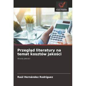 Hernández Rodríguez, Raúl Przegląd literatury na temat kosztów jakości: Koszty jakości: Koszty jako¿ci Hernández Rodríguez, Raúl Przegląd literatury na temat kosztów jakości: Koszty jakości: Koszty jako¿ci