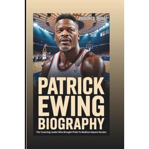 D. Munoz, Anthony PATRICK EWING BIOGRAPHY: The Towering Leader Who Brought Pride To Madison Square Garden D. Munoz, Anthony PATRICK EWING BIOGRAPHY: The Towering Leader Who Brought Pride To Madison Square Garden