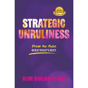 Bolourtchi, Kim Strategic Unruliness: Break the Rules. Build What’s Next. Bolourtchi, Kim Strategic Unruliness: Break the Rules. Build What’s Next.