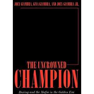 Giambra, Joey The Uncrowned Champion: Boxing and the Mafia in the Golden Era Giambra, Joey The Uncrowned Champion: Boxing and the Mafia in the Golden Era