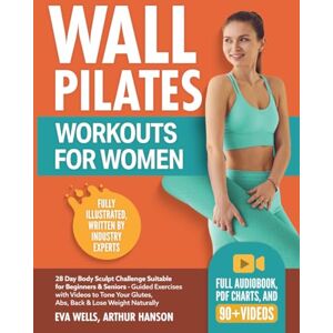 Wells, Eva Wall Pilates Workouts for Women: 28 Day Body Sculpt Challenge Suitable for Beginners & Seniors – Guided Exercises with Videos to Tone Your Glutes, Abs, Back & Lose Weight Naturally (Simple) Wells, Eva Wall Pilates Workouts for Women: 28 Day Body Sculpt Challenge Suitable for Beginners & Seniors – Guided Exercises with Videos to Tone Your Glutes, Abs, Back & Lose Weight Naturally (Simple)