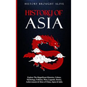Brought Alive, History History of Asia: Explore The Magnificent Histories, Culture, Mythology, Folklore, Wars, Legends, Stories, Achievements & More of China, Japan & India (3 books in 1) Brought Alive, History History of Asia: Explore The Magnificent Histories, Culture, Mythology, Folklore, Wars, Legends, Stories, Achievements & More of China, Japan & India (3 books in 1)