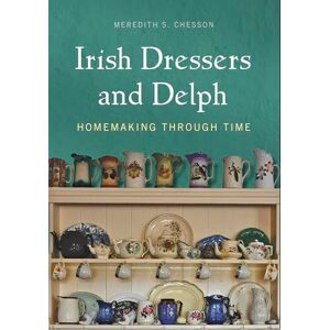 Chesson, Meredith S Irish Dressers and Delph: Homemaking Through Time Chesson, Meredith S Irish Dressers and Delph: Homemaking Through Time