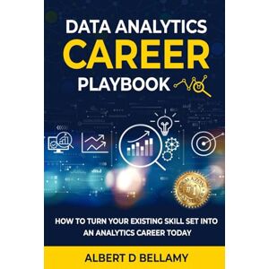 Bellamy, Albert Data Analytics Career Playbook: How to Turn Your Existing Skill Set into an Analytics Career Today Bellamy, Albert Data Analytics Career Playbook: How to Turn Your Existing Skill Set into an Analytics Career Today