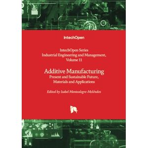 Additive Manufacturing Present and Sustainable Future, Materials and Applications (Industrial Engineering and Management) Additive Manufacturing Present and Sustainable Future, Materials and Applications (Industrial Engineering and Management)