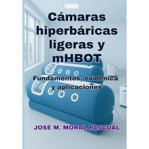 Moral Pascual, Dr. José M. Cámaras hiperbáricas ligeras y mHBOT: Fundamentos, evidencia y aplicaciones Moral Pascual, Dr. José M. Cámaras hiperbáricas ligeras y mHBOT: Fundamentos, evidencia y aplicaciones