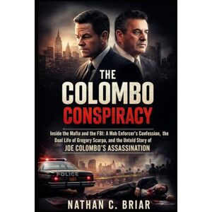 Briar, Nathan C. The Colombo Conspiracy: Inside the Mafia and the FBI: A Mob Enforcer’s Confession, the Dual Life of Gregory Scarpa, and the Untold Story of Joe Colombo’s Assassination Briar, Nathan C. The Colombo Conspiracy: Inside the Mafia and the FBI: A Mob Enforcer’s Confession, the Dual Life of Gregory Scarpa, and the Untold Story of Joe Colombo’s Assassination