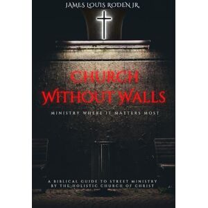 Roden Jr, James Louis Church Without Walls: Ministry Where It Matters Most Roden Jr, James Louis Church Without Walls: Ministry Where It Matters Most