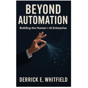 Whitfield, Derrick E. Beyond Automation: Building the Human + AI Enterprise Whitfield, Derrick E. Beyond Automation: Building the Human + AI Enterprise