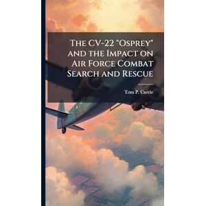 Currie, Tom P The CV-22 "Osprey" and the Impact on Air Force Combat Search and Rescue Currie, Tom P The CV-22 "Osprey" and the Impact on Air Force Combat Search and Rescue