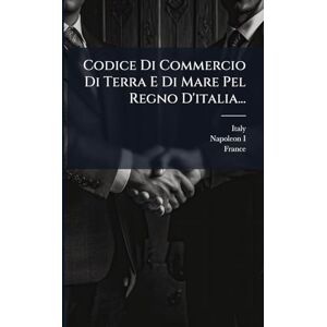 France Codice Di Commercio Di Terra E Di Mare Pel Regno D'italia... France Codice Di Commercio Di Terra E Di Mare Pel Regno D'italia...