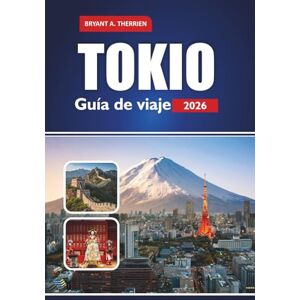 THERRIEN, BRYANT A. TOKIO Guía de viaje 2026: Explora las principales atracciones, gemas ocultas, cultura, cocina, aventura y lugares de interés imperdibles THERRIEN, BRYANT A. TOKIO Guía de viaje 2026: Explora las principales atracciones, gemas ocultas, cultura, cocina, aventura y lugares de interés imperdibles