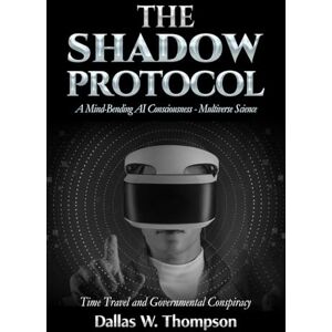 W. Thompson, Dallas The Shadow Protocol: A Mind-Bending AI Consciousness Multiverse Science: Time Travel and Government Conspiracy (Reality Wars Trilogy: Ultimate Consciousness War) W. Thompson, Dallas The Shadow Protocol: A Mind-Bending AI Consciousness Multiverse Science: Time Travel and Government Conspiracy (Reality Wars Trilogy: Ultimate Consciousness War)