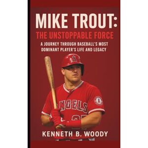 B. WOODY, KENNETH MIKE TROUT: THE UNSTOPPABLE FORCE: A JOURNEY THROUGH BASEBALL’S MOST DOMINANT PLAYER’S LIFE AND LEGACY B. WOODY, KENNETH MIKE TROUT: THE UNSTOPPABLE FORCE: A JOURNEY THROUGH BASEBALL’S MOST DOMINANT PLAYER’S LIFE AND LEGACY