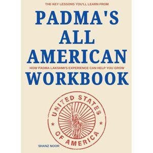 Noor, Shanz The Key Lessons You'll Learn From Padma's All American Workbook: How Padma Lakshmi's Experience Can Help You Grow Noor, Shanz The Key Lessons You'll Learn From Padma's All American Workbook: How Padma Lakshmi's Experience Can Help You Grow