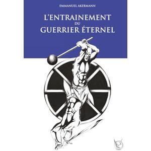 AKERMANN, Emmanuel L’entraînement du Guerrier Éternel: La fabuleuse épopée de la culture physique ; histoire, entraînement et méthodes des guerriers à travers les âges. (Le Guerrier Éternel) AKERMANN, Emmanuel L’entraînement du Guerrier Éternel: La fabuleuse épopée de la culture physique ; histoire, entraînement et méthodes des guerriers à travers les âges. (Le Guerrier Éternel)