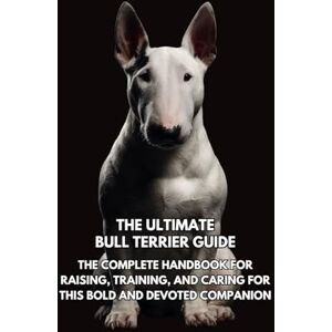 Books, Inkspire The Ultimate Bull Terrier Guide: The Complete Handbook for Raising, Training, and Caring for This Bold and Devoted Companion Books, Inkspire The Ultimate Bull Terrier Guide: The Complete Handbook for Raising, Training, and Caring for This Bold and Devoted Companion