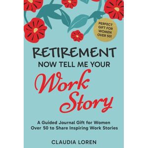 Loren, Claudia Retirement, Now Tell Me Your Work Story: A Guided Journal for Women Over 50 to Share Inspiring Work Stories (Perfect Gift For Women 50+) Loren, Claudia Retirement, Now Tell Me Your Work Story: A Guided Journal for Women Over 50 to Share Inspiring Work Stories (Perfect Gift For Women 50+)