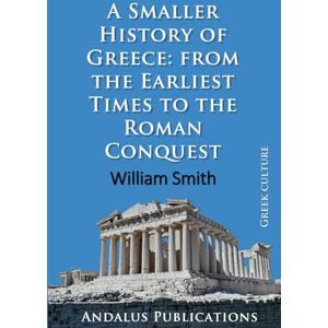 Smith, William A Smaller History of Greece: from the Earliest Times to the Roman Conquest Smith, William A Smaller History of Greece: from the Earliest Times to the Roman Conquest
