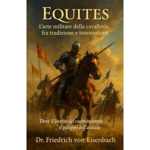 von Eisenbach, Dr. Friedrich Equites: L’arte militare della cavalleria fra tradizione e innovazione von Eisenbach, Dr. Friedrich Equites: L’arte militare della cavalleria fra tradizione e innovazione