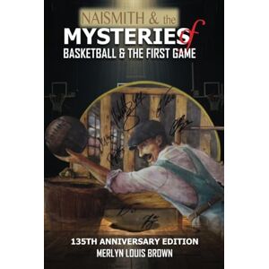 BROWN, MR MERLYN LOUIS NAISMITH & THE MYSTERIES OF BASKETBALL & THE FIRST GAME: 135th Anniversary Edition (JAMES NAISMITH AND THE HISTORY OF BASKETBALL) BROWN, MR MERLYN LOUIS NAISMITH & THE MYSTERIES OF BASKETBALL & THE FIRST GAME: 135th Anniversary Edition (JAMES NAISMITH AND THE HISTORY OF BASKETBALL)