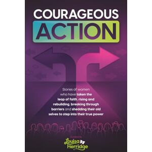 Herridge, Louisa Courageous Action: Stories of women who have taken the leap of faith, rising and rebuilding, breaking through barriers and shedding their old selves to step into their true power Herridge, Louisa Courageous Action: Stories of women who have taken the leap of faith, rising and rebuilding, breaking through barriers and shedding their old selves to step into their true power